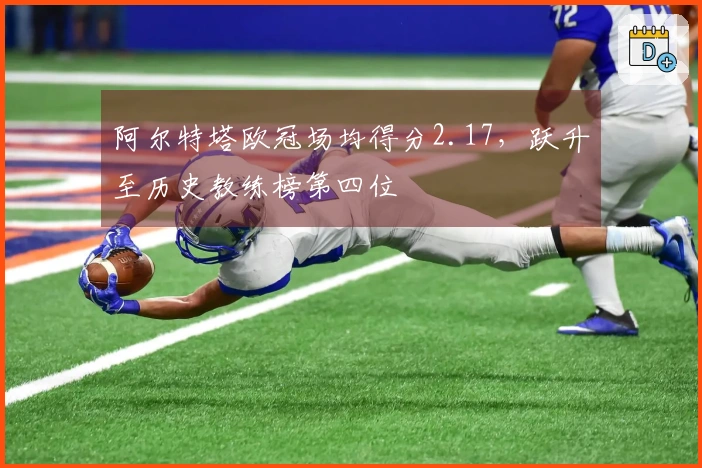 阿尔特塔欧冠场均得分2.17，跃升至历史教练榜第四位