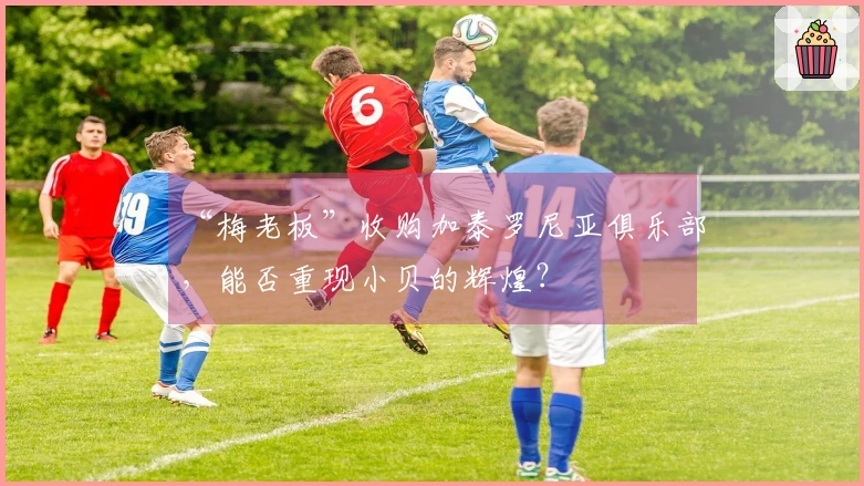 “梅老板”收购加泰罗尼亚俱乐部，能否重现小贝的辉煌？