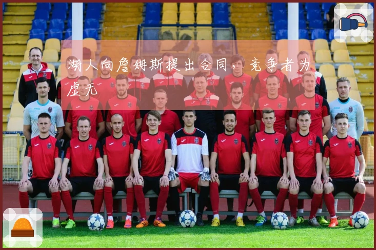 湖人向詹姆斯提出合同，竞争者为虚无