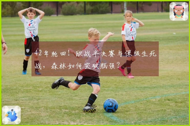 42年轮回！欧战半决赛与保级生死战，森林如何突破瓶颈？