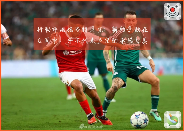 科勒评论施洛特贝克：解约条款在合同中，并不代表坚定的承诺与真正的情感