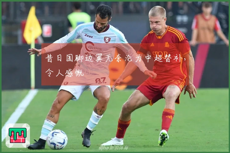 昔日国脚边翼无奈沦为中超替补，令人感慨