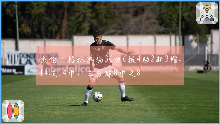 杰伦·格林单场36分6板4助2断3帽，14投14中，三分球8中之8