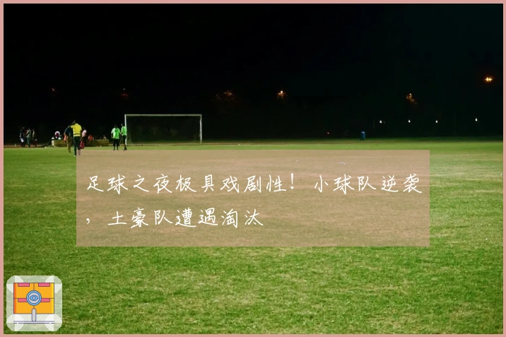 足球之夜极具戏剧性！小球队逆袭，土豪队遭遇淘汰