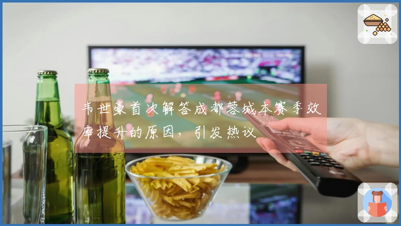 韦世豪首次解答成都蓉城本赛季效率提升的原因，引发热议