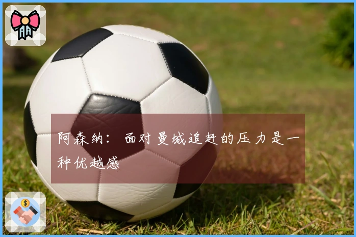 阿森纳：面对曼城追赶的压力是一种优越感