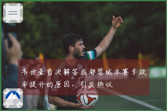 韦世豪首次解答成都蓉城本赛季效率提升的原因，引发热议