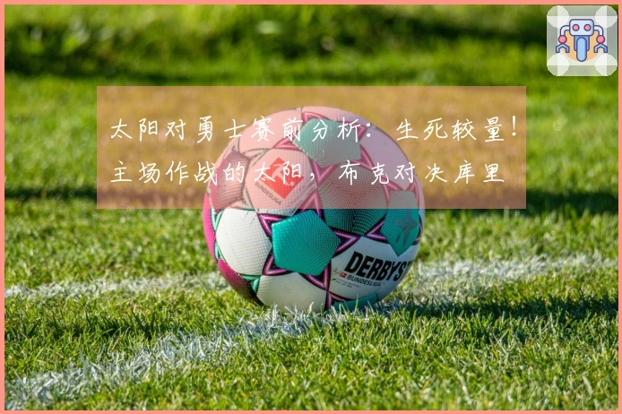 太阳对勇士赛前分析：生死较量！主场作战的太阳，布克对决库里